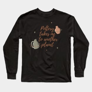 Pottery takes me to another planet Long Sleeve T-Shirt